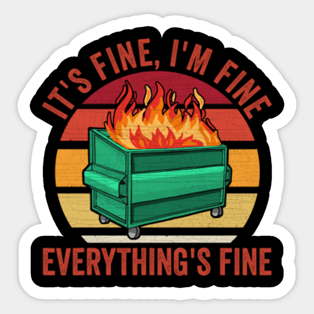 It s Fine I m Fine Everythings Fine Funny Dumpster Fire Dumpster Fire